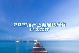 2021落户上海居转户有什么条件