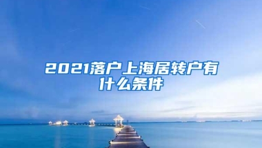 2021落户上海居转户有什么条件