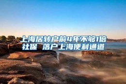 上海居转户前4年不够1倍社保 落户上海便利通道