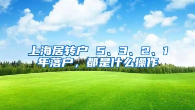 上海居转户 5、3、2、1年落户，都是什么操作