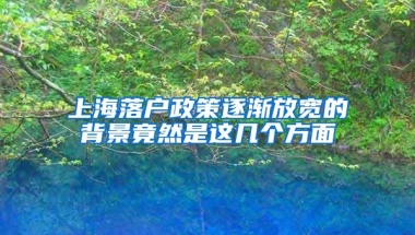 上海落户政策逐渐放宽的背景竟然是这几个方面