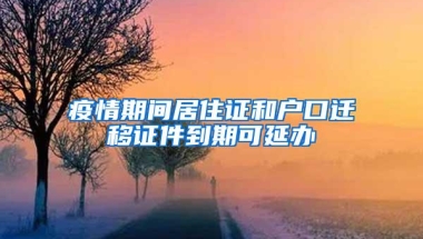 疫情期间居住证和户口迁移证件到期可延办