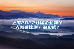 上海2022社保企业和个人缴费比例？多少钱？