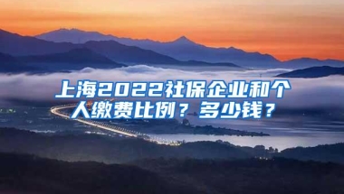 上海2022社保企业和个人缴费比例？多少钱？