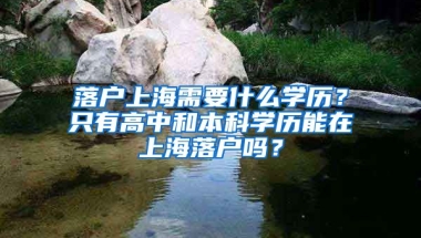 落户上海需要什么学历？只有高中和本科学历能在上海落户吗？