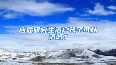 应届研究生落户孩子可以落吗？