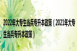 2022年大专生当兵专升本政策（2021年大专生当兵专升本政策）