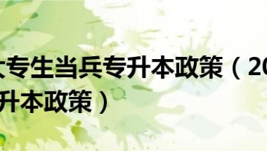 2022年大专生当兵专升本政策（2021年大专生当兵专升本政策）