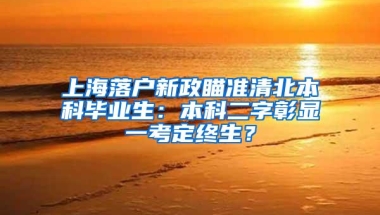 上海落户新政瞄准清北本科毕业生：本科二字彰显一考定终生？