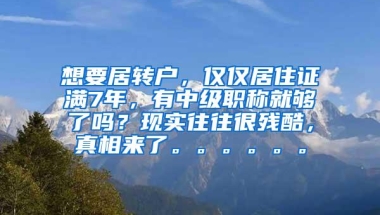 想要居转户，仅仅居住证满7年，有中级职称就够了吗？现实往往很残酷，真相来了。。。。。。