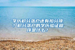 学历积分落户还有扣分项？积分落户的学历验证程序是什么？