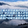 上海人才引进落户社区户口 中介办理上海人才引进落户中介 上海人才引进落户过程中离职会怎样