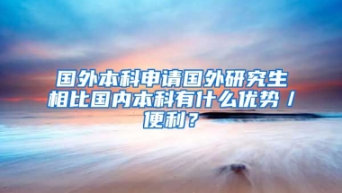 国外本科申请国外研究生相比国内本科有什么优势／便利？