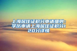 上海居住证积分申请细则：学历申请上海居住证积分120分详情