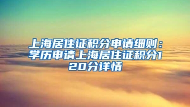 上海居住证积分申请细则：学历申请上海居住证积分120分详情