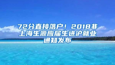 72分直接落户！2018非上海生源应届生进沪就业通知发布