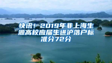 快讯！2019年非上海生源高校应届生进沪落户标准分72分