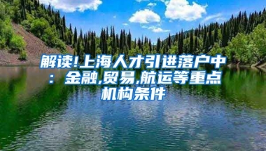 解读!上海人才引进落户中：金融,贸易,航运等重点机构条件