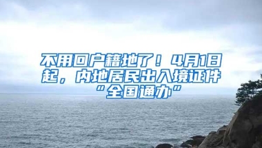 不用回户籍地了！4月1日起，内地居民出入境证件“全国通办”