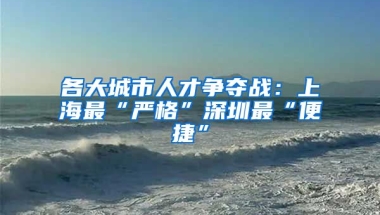 各大城市人才争夺战：上海最“严格”深圳最“便捷”