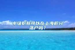 中级职称可以在上海积分落户吗？