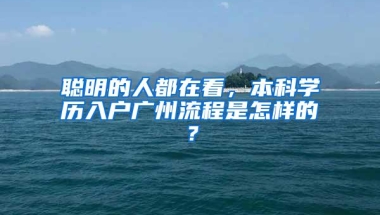 聪明的人都在看，本科学历入户广州流程是怎样的？