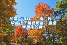 他是“海归”“富二代”，放弃提干机会扬言“当全军最牛的兵”