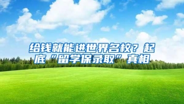 给钱就能进世界名校？起底“留学保录取”真相