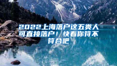 2022上海落户这五类人可直接落户！快看你符不符合吧