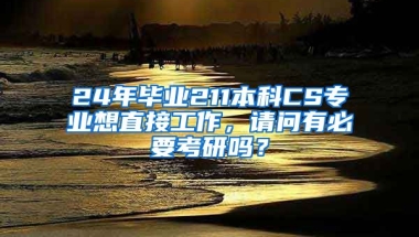 24年毕业211本科CS专业想直接工作，请问有必要考研吗？