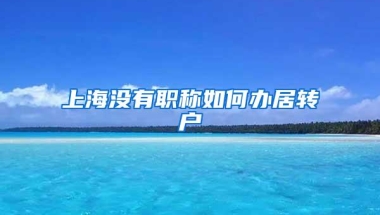 上海没有职称如何办居转户