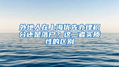 外地人在上海优先办理积分还是落户？这二者实质性的区别