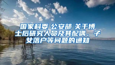 国家科委　公安部　关于博士后研究人员及其配偶、子女落户等问题的通知