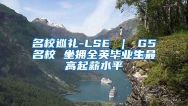 名校巡礼-LSE ｜ G5名校 坐拥全英毕业生最高起薪水平