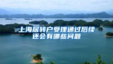 上海居转户受理通过后续还会有哪些问题