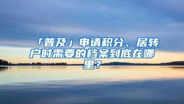 「普及」申请积分、居转户时需要的档案到底在哪里？