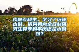 我是专科生，学习了远程本科，请问我考全日制研究生算专科学历还是本科呀？