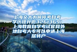 上海交大为何停考自考 学历提升微32613691 上海教育自学考试官网外地自考大专可以申请上海居转户