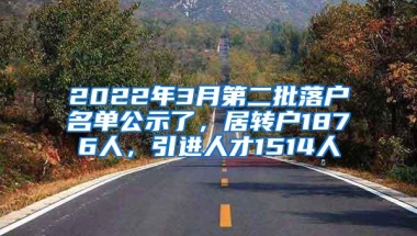 2022年3月第二批落户名单公示了，居转户1876人，引进人才1514人