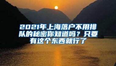 2021年上海落户不用排队的秘密你知道吗？只要有这个东西就行了