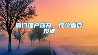 厦门落户放开，几个重要观点