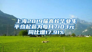 上海2019届高校毕业生平均起薪为每月7103元 同比增17.91%