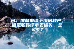 问：准备申请上海居转户，但是职称评审表遗失，怎么办？