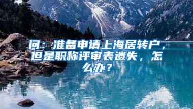 问：准备申请上海居转户，但是职称评审表遗失，怎么办？