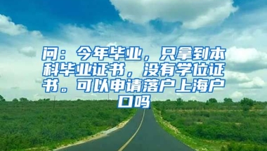 问：今年毕业，只拿到本科毕业证书，没有学位证书。可以申请落户上海户口吗