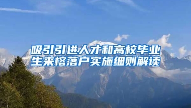 吸引引进人才和高校毕业生来榕落户实施细则解读