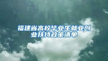 福建省高校毕业生就业创业扶持政策清单