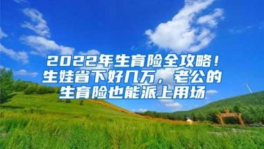 2022年生育险全攻略！生娃省下好几万，老公的生育险也能派上用场