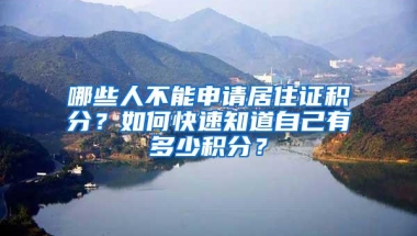 哪些人不能申请居住证积分？如何快速知道自己有多少积分？