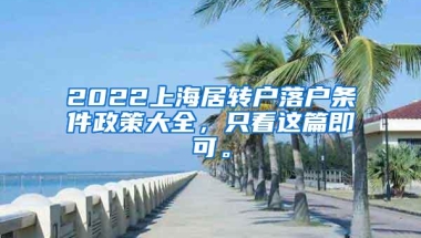 2022上海居转户落户条件政策大全，只看这篇即可。